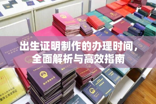 前郭尔罗斯出生证明制作的办理时间，全面解析与高效指南